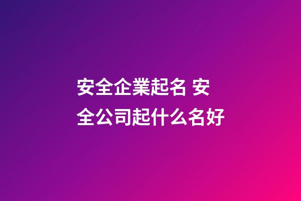 安全企業起名 安全公司起什么名好-第1張-公司起名-玄機派